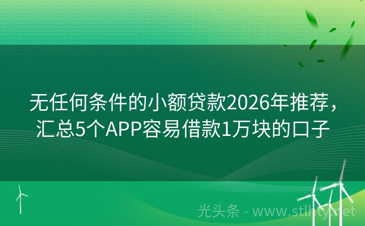 无任何条件的小额贷款2026年推荐，汇总5个APP容易借款1万块的口子