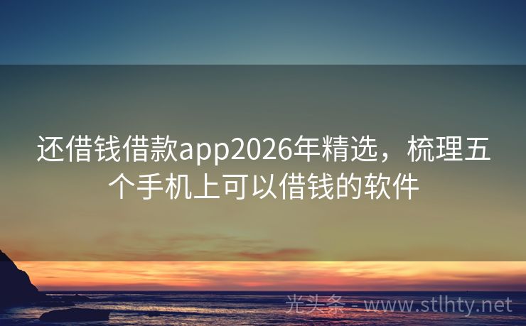 还借钱借款app2026年精选，梳理五个手机上可以借钱的软件