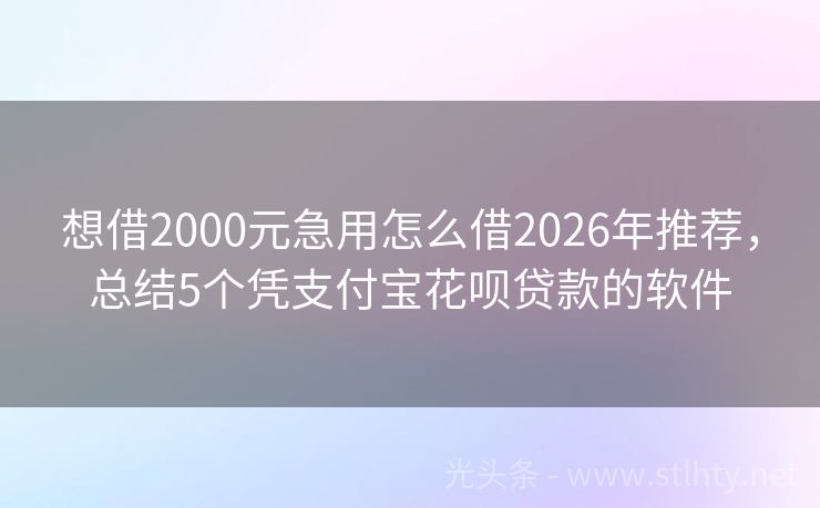 想借2000元急用怎么借2026年推荐，总结5个凭支付宝花呗贷款的软件