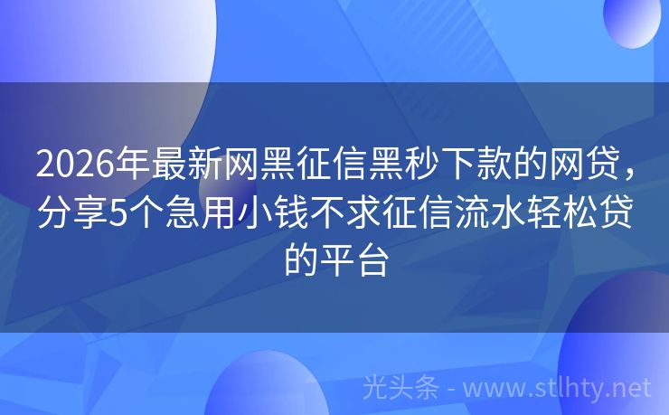 2026年最新网黑征信黑秒下款的网贷,分享5个急用小钱不求征信流水轻松贷的平台