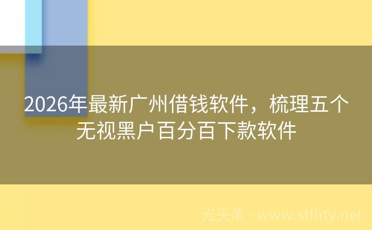 2026年最新广州借钱软件，梳理五个无视黑户百分百下款软件