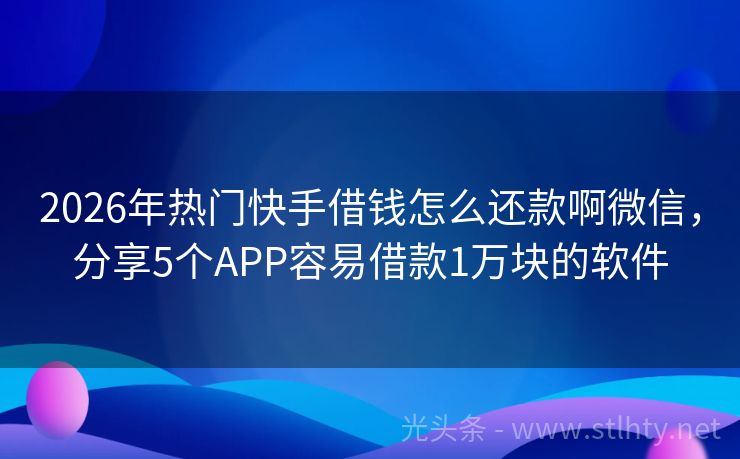 2026年热门快手借钱怎么还款啊微信，分享5个APP容易借款1万块的软件
