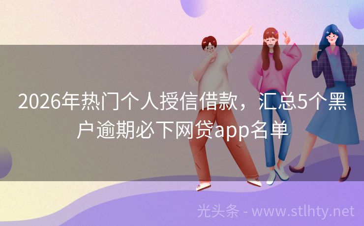 2026年热门个人授信借款，汇总5个黑户逾期必下网贷app名单