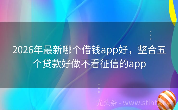 2026年最新哪个借钱app好，整合五个贷款好做不看征信的app