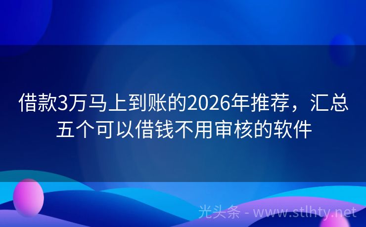 借款3万马上到账的2026年推荐，汇总五个可以借钱不用审核的软件