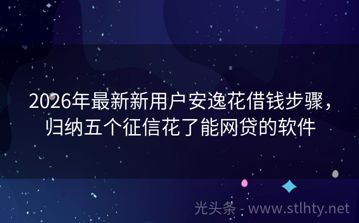 2026年最新新用户安逸花借钱步骤，归纳五个征信花了能网贷的软件