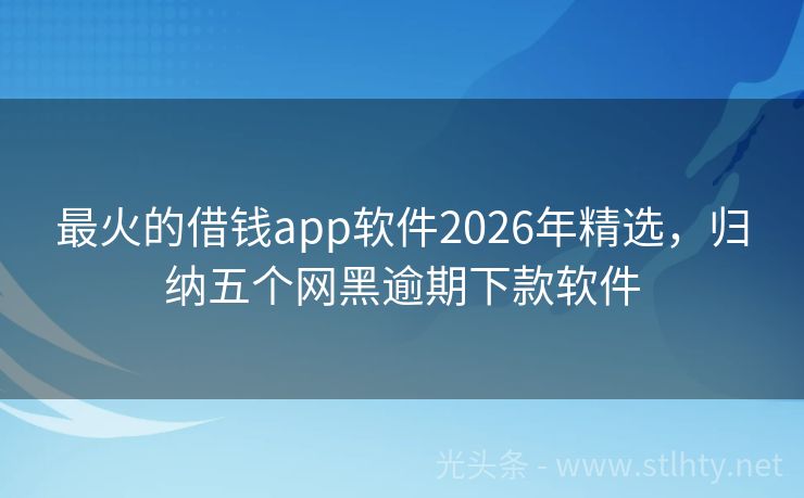 最火的借钱app软件2026年精选，归纳五个网黑逾期下款软件