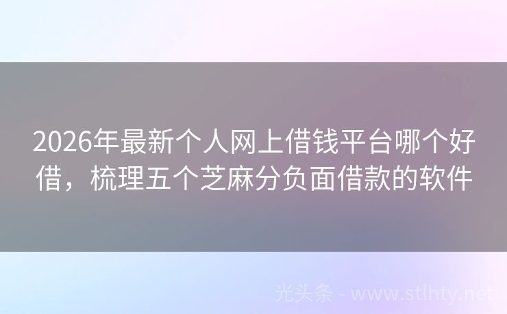 2026年最新个人网上借钱平台哪个好借，梳理五个芝麻分负面借款的软件