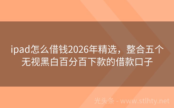 ipad怎么借钱2026年精选，整合五个无视黑白百分百下款的借款口子