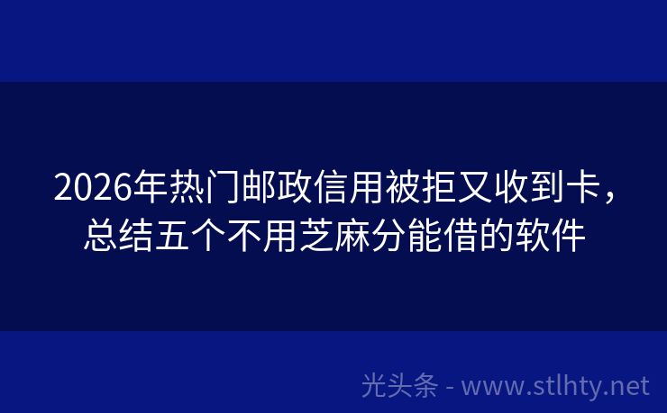 2026年热门邮政信用被拒又收到卡，总结五个不用芝麻分能借的软件
