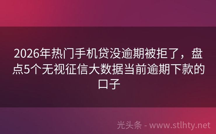 2026年热门手机贷没逾期被拒了，盘点5个无视征信大数据当前逾期下款的口子