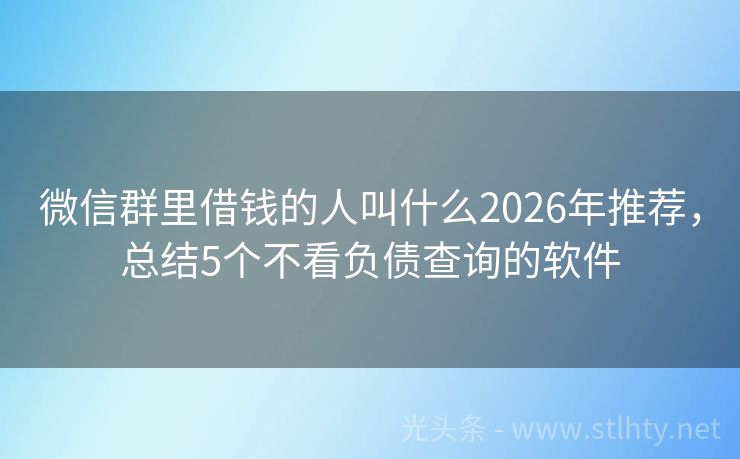 微信群里借钱的人叫什么2026年推荐，总结5个不看负债查询的软件