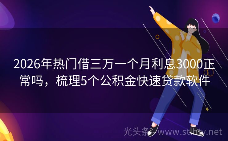 2026年热门借三万一个月利息3000正常吗，梳理5个公积金快速贷款软件