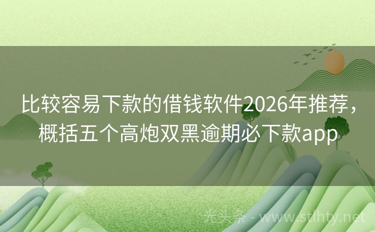 比较容易下款的借钱软件2026年推荐，概括五个高炮双黑逾期必下款app