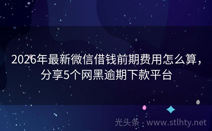 2026年最新微信借钱前期费用怎么算，分享5个网黑逾期下款平台