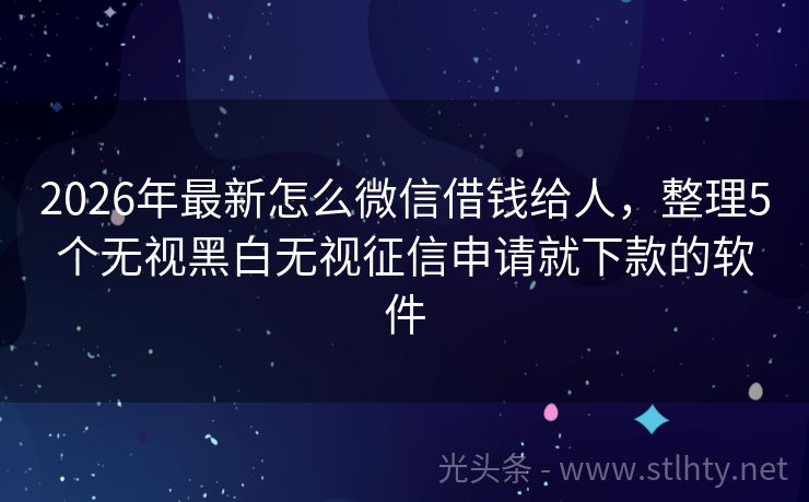 2026年最新怎么微信借钱给人，整理5个无视黑白无视征信申请就下款的软件