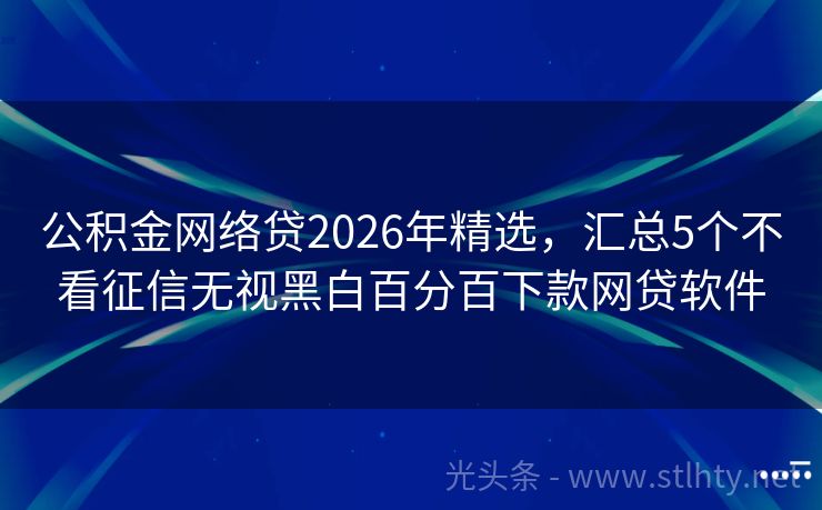 公积金网络贷2026年精选，汇总5个不看征信无视黑白百分百下款网贷软件