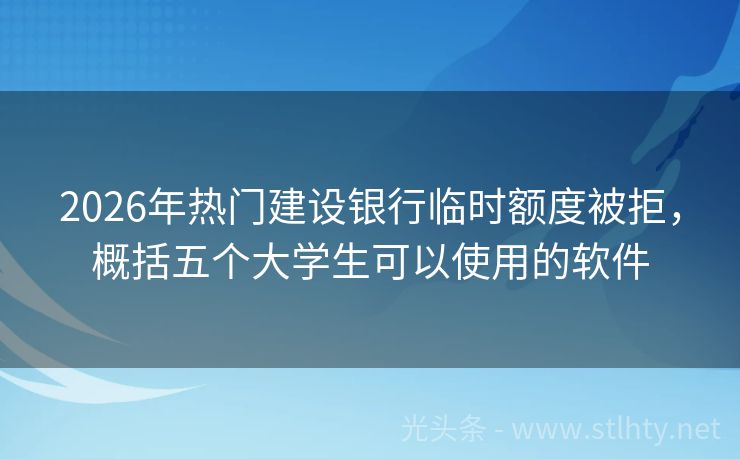 2026年热门建设银行临时额度被拒，概括五个大学生可以使用的软件
