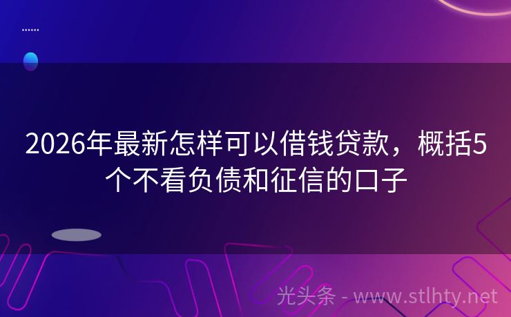 2026年最新怎样可以借钱贷款,概括5个不看负债和征信的口子