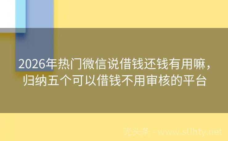 2026年热门微信说借钱还钱有用嘛，归纳五个可以借钱不用审核的平台