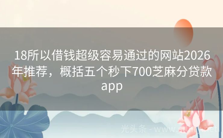 18所以借钱超级容易通过的网站2026年推荐，概括五个秒下700芝麻分贷款app