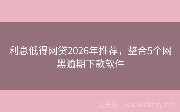 利息低得网贷2026年推荐，整合5个网黑逾期下款软件