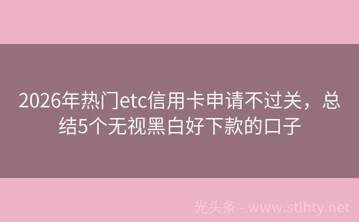 2026年热门etc信用卡申请不过关，总结5个无视黑白好下款的口子