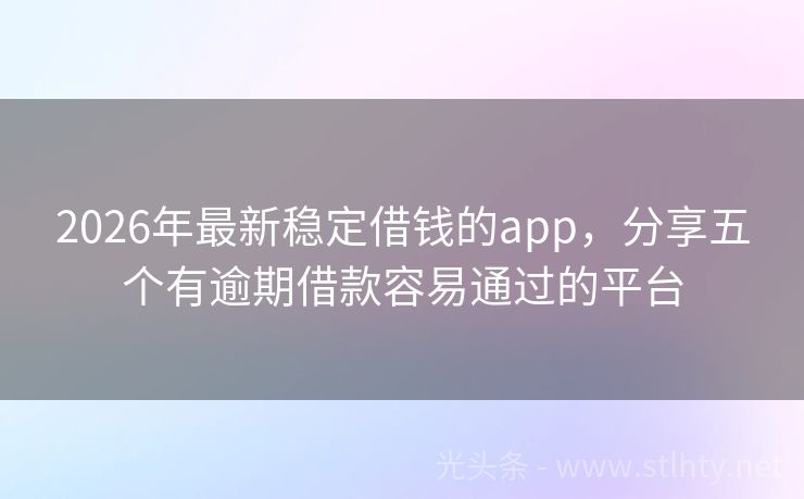 2026年最新稳定借钱的app，分享五个有逾期借款容易通过的平台