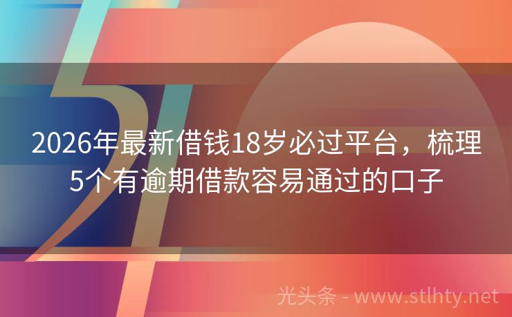 2026年最新借钱18岁必过平台，梳理5个有逾期借款容易通过的口子