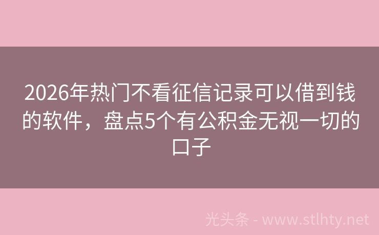 2026年热门不看征信记录可以借到钱的软件，盘点5个有公积金无视一切的口子