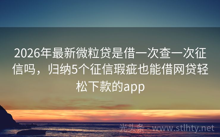 2026年最新微粒贷是借一次查一次征信吗，归纳5个征信瑕疵也能借网贷轻松下款的app