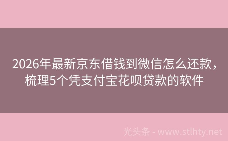 2026年最新京东借钱到微信怎么还款，梳理5个凭支付宝花呗贷款的软件