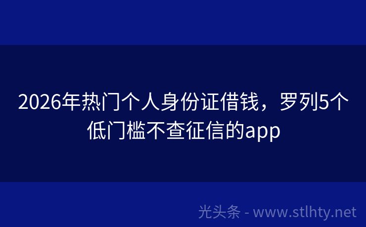 2026年热门个人身份证借钱，罗列5个低门槛不查征信的app