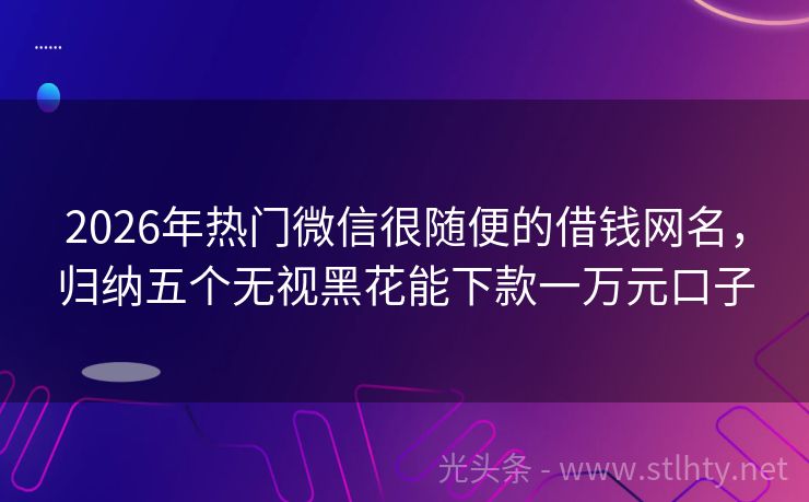 2026年热门微信很随便的借钱网名，归纳五个无视黑花能下款一万元口子
