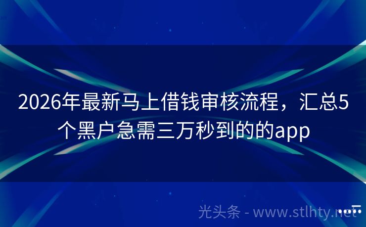 2026年最新马上借钱审核流程，汇总5个黑户急需三万秒到的的app