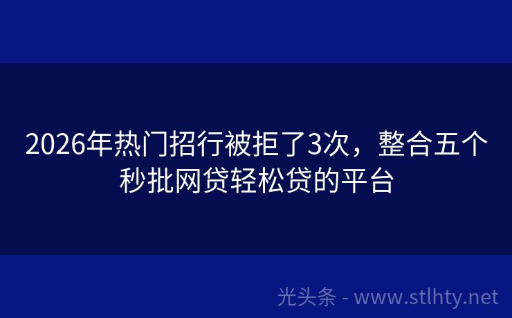 2026年热门招行被拒了3次，整合五个秒批网贷轻松贷的平台