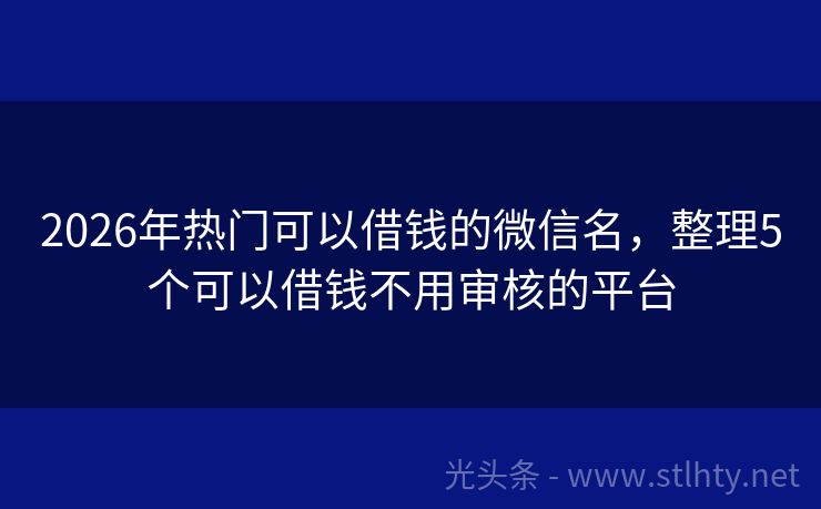 2026年热门可以借钱的微信名，整理5个可以借钱不用审核的平台
