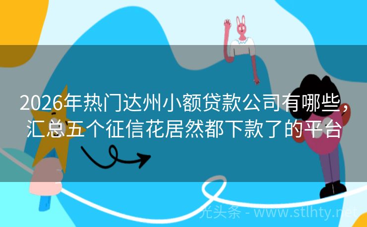 2026年热门达州小额贷款公司有哪些，汇总五个征信花居然都下款了的平台