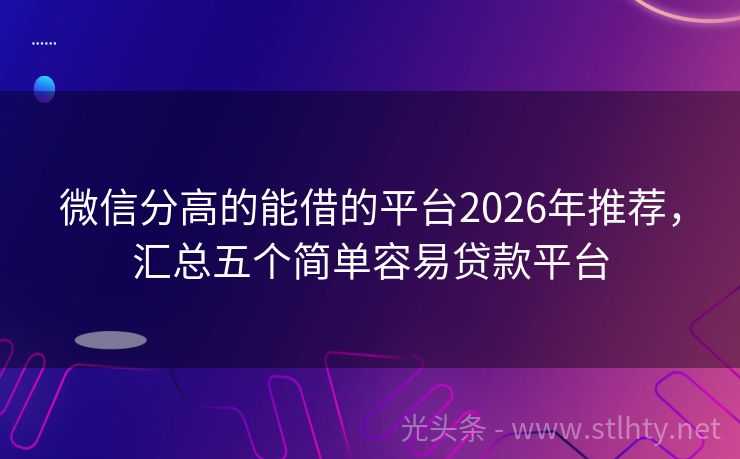 微信分高的能借的平台2026年推荐，汇总五个简单容易贷款平台
