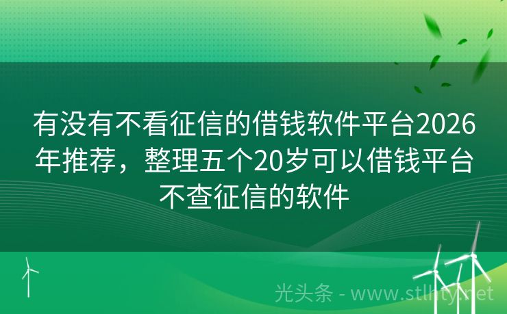 有没有不看征信的借钱软件平台2026年推荐，整理五个20岁可以借钱平台不查征信的软件