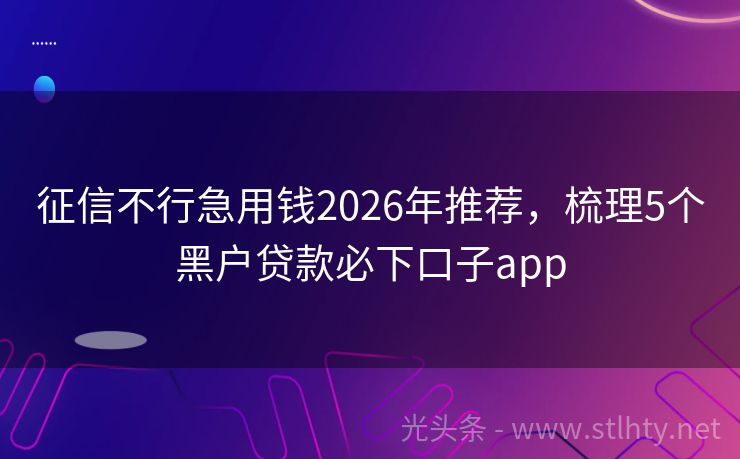 征信不行急用钱2026年推荐，梳理5个黑户贷款必下口子app