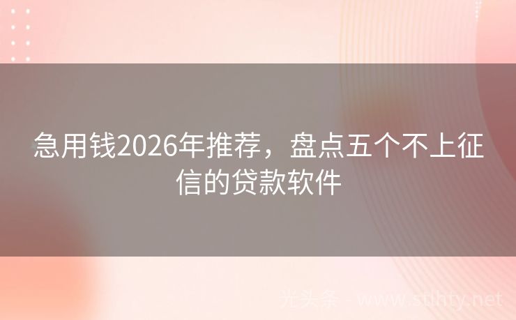 急用钱2026年推荐，盘点五个不上征信的贷款软件