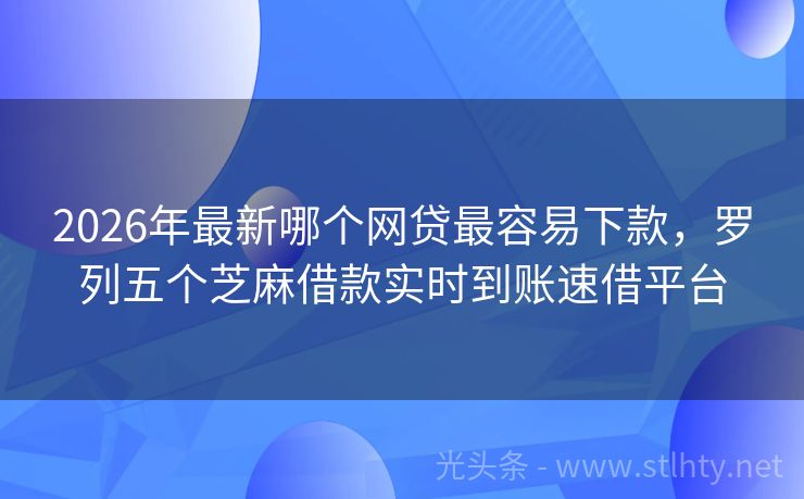 2026年最新哪个网贷最容易下款，罗列五个芝麻借款实时到账速借平台