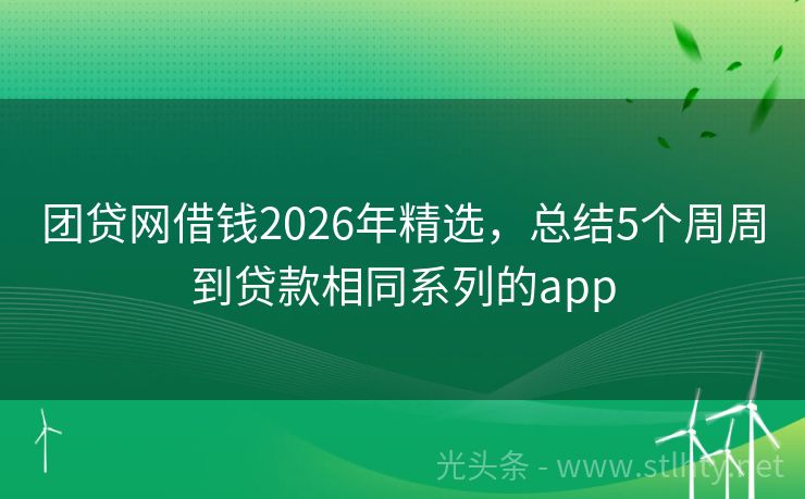 团贷网借钱2026年精选，总结5个周周到贷款相同系列的app