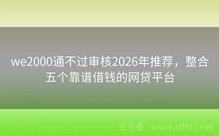 we2000通不过审核2026年推荐，整合五个靠谱借钱的网贷平台