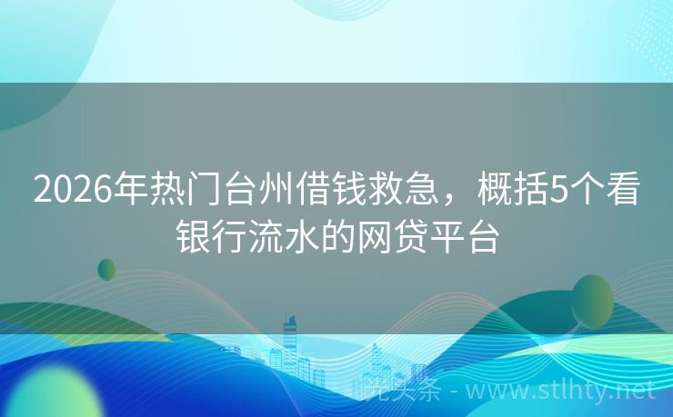 2026年热门台州借钱救急，概括5个看银行流水的网贷平台
