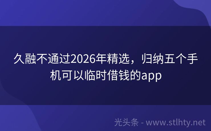 久融不通过2026年精选，归纳五个手机可以临时借钱的app