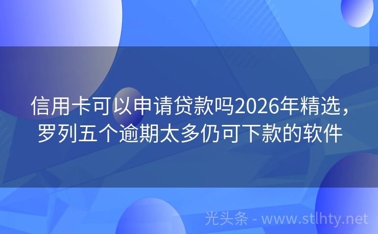 信用卡可以申请贷款吗2026年精选，罗列五个逾期太多仍可下款的软件