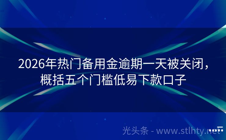 2026年热门备用金逾期一天被关闭，概括五个门槛低易下款口子