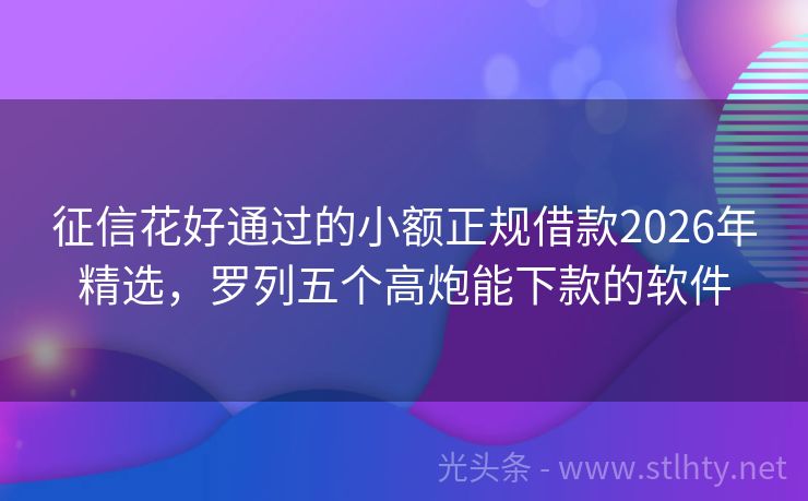 征信花好通过的小额正规借款2026年精选，罗列五个高炮能下款的软件
